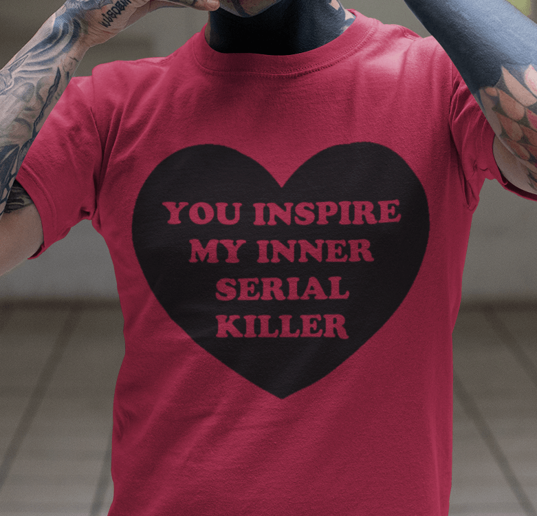 You Inspire My Inner Serial Killer Heart