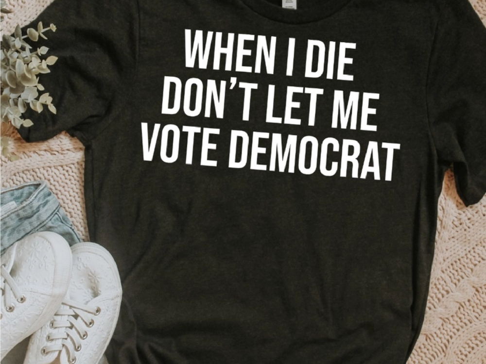 When I Die Don't Let Me Vote Democrat